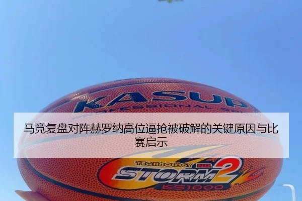 马竞复盘对阵赫罗纳高位逼抢被破解的关键原因与比赛启示