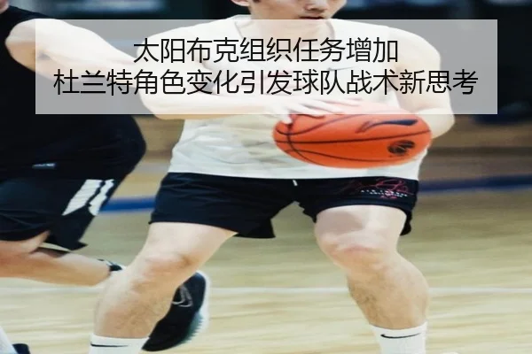 太阳布克组织任务增加 杜兰特角色变化引发球队战术新思考