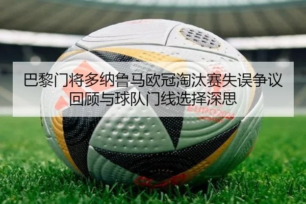巴黎门将多纳鲁马欧冠淘汰赛失误争议回顾与球队门线选择深思