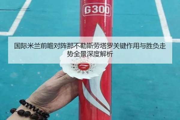 国际米兰前瞻对阵那不勒斯劳塔罗关键作用与胜负走势全景深度解析