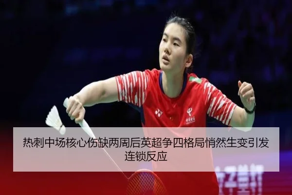 热刺中场核心伤缺两周后英超争四格局悄然生变引发连锁反应